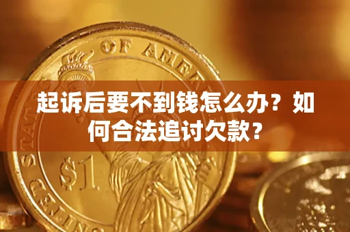 济南起诉后要不到钱怎么办？如何合法追讨欠款？