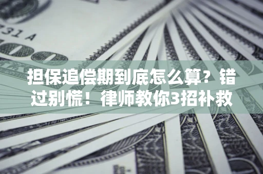 济南担保追偿期到底怎么算？错过别慌！律师教你3招补救