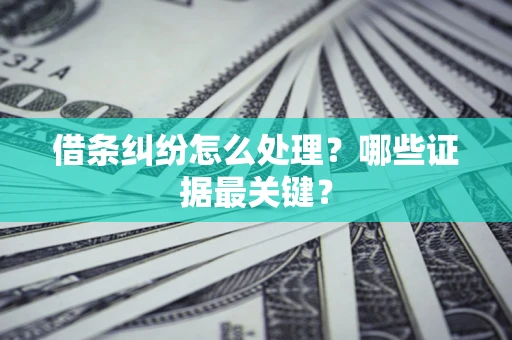 济南借条纠纷怎么处理？哪些证据最关键？