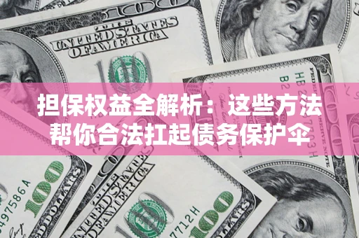济南担保权益全解析：这些方法帮你合法扛起债务保护伞