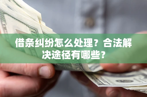 济南借条纠纷怎么处理？合法解决途径有哪些？