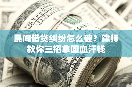 济南民间借贷纠纷怎么破？律师教你三招拿回血汗钱