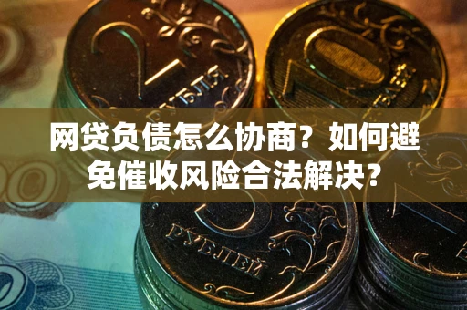 济南网贷负债怎么协商？如何避免催收风险合法解决？