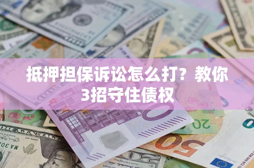 济南抵押担保诉讼怎么打？教你3招守住债权