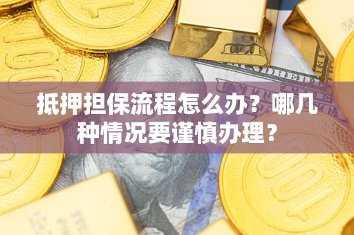 济南抵押担保流程怎么办？哪几种情况要谨慎办理？