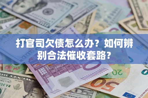 济南打官司欠债怎么办？如何辨别合法催收套路？