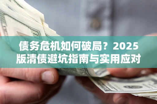济南债务危机如何破局？2025版清债避坑指南与实用应对策略