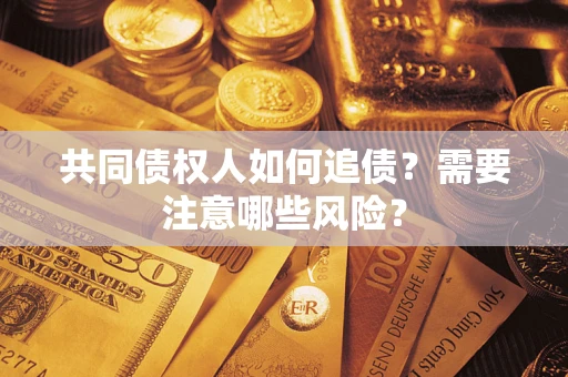 济南共同债权人如何追债？需要注意哪些风险？