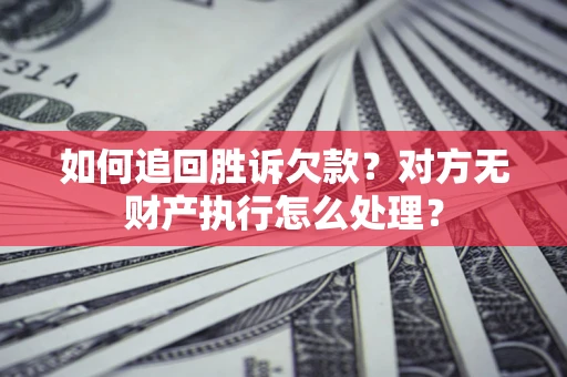 济南如何追回胜诉欠款？对方无财产执行怎么处理？