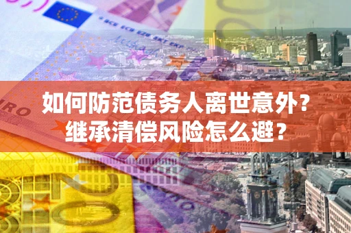 济南如何防范债务人离世意外？继承清偿风险怎么避？