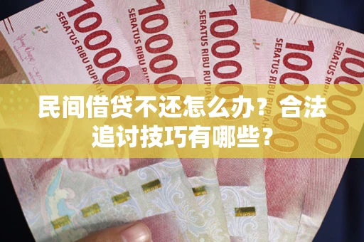 济南民间借贷不还怎么办？合法追讨技巧有哪些？