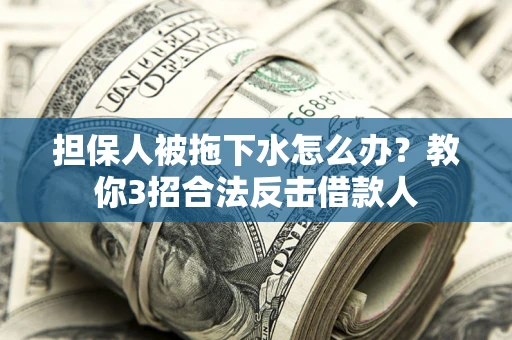 济南担保人被拖下水怎么办？教你3招合法反击借款人