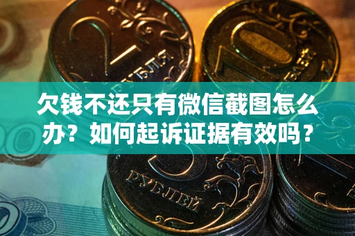 济南欠钱不还只有微信截图怎么办？如何起诉证据有效吗？
