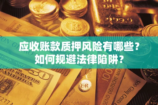 济南应收账款质押风险有哪些？如何规避法律陷阱？