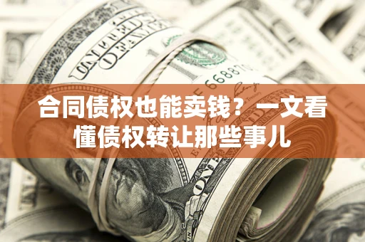 济南合同债权也能卖钱？一文看懂债权转让那些事儿