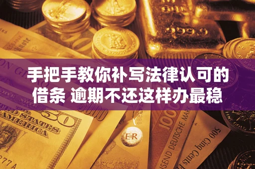 济南手把手教你补写法律认可的借条 逾期不还这样办最稳妥