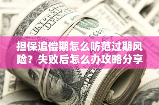 济南担保追偿期怎么防范过期风险？失败后怎么办攻略分享