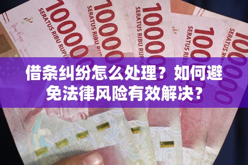 济南借条纠纷怎么处理？如何避免法律风险有效解决？