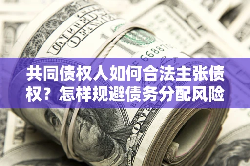 济南共同债权人如何合法主张债权？怎样规避债务分配风险？