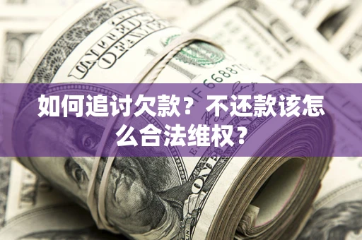 济南如何追讨欠款？不还款该怎么合法维权？