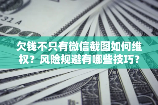 济南欠钱不只有微信截图如何维权？风险规避有哪些技巧？