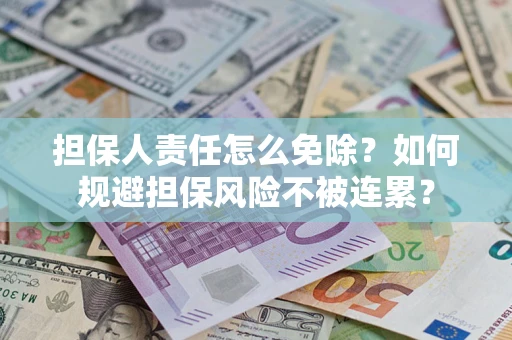 济南担保人责任怎么免除？如何规避担保风险不被连累？