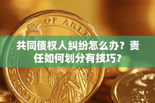 济南共同债权人纠纷怎么办？责任如何划分有技巧？