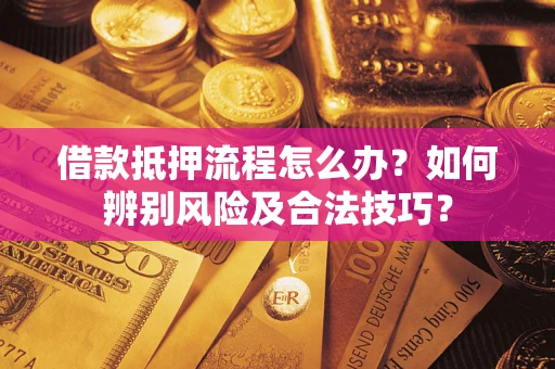 济南借款抵押流程怎么办？如何辨别风险及合法技巧？