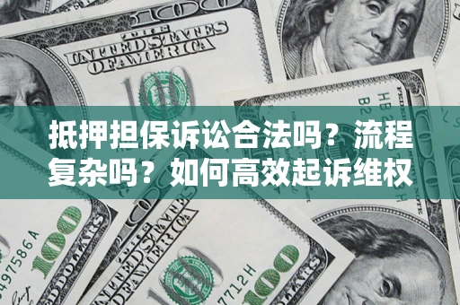 济南抵押担保诉讼合法吗？流程复杂吗？如何高效起诉维权？