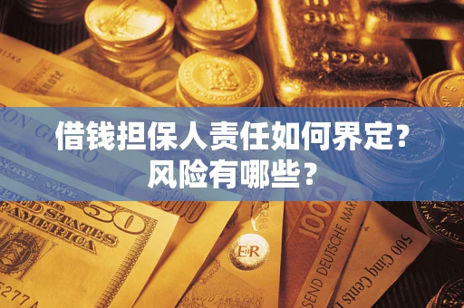 济南借钱担保人责任如何界定?风险有哪些? 济南借钱担保人责任如何界定?风险有哪些?