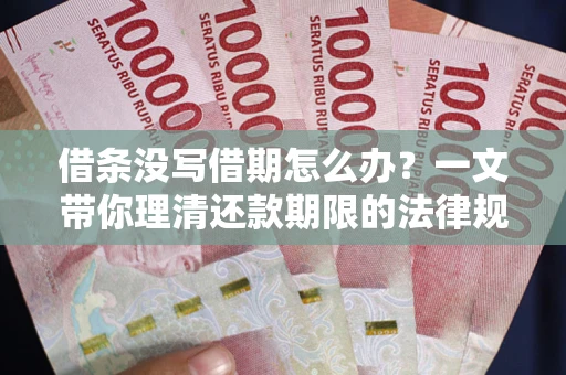 济南借条没写借期怎么办？一文带你理清还款期限的法律规则