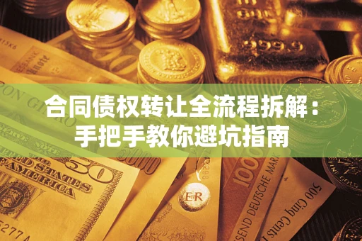 济南合同债权转让全流程拆解：手把手教你避坑指南