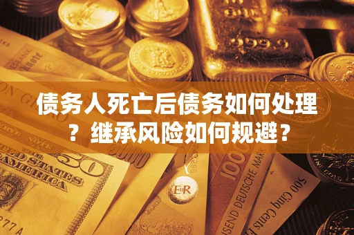 济南债务人死亡后债务如何处理？继承风险如何规避？