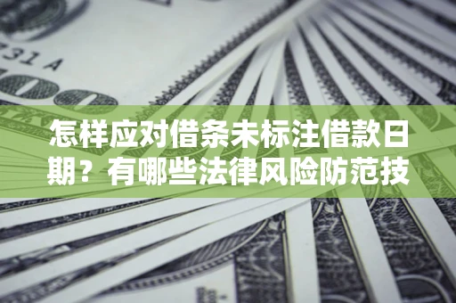 济南怎样应对借条未标注借款日期？有哪些法律风险防范技巧？