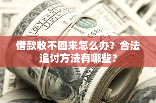 济南借款收不回来怎么办？合法追讨方法有哪些？
