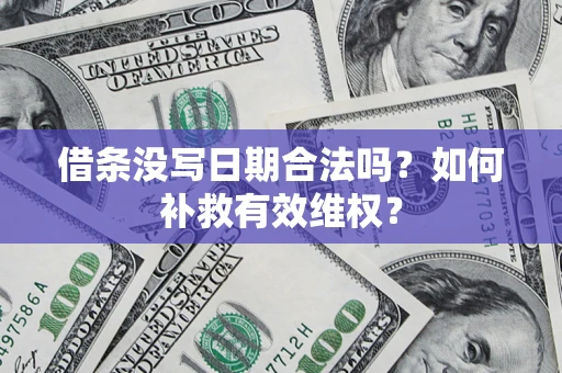 济南借条没写日期合法吗？如何补救有效维权？