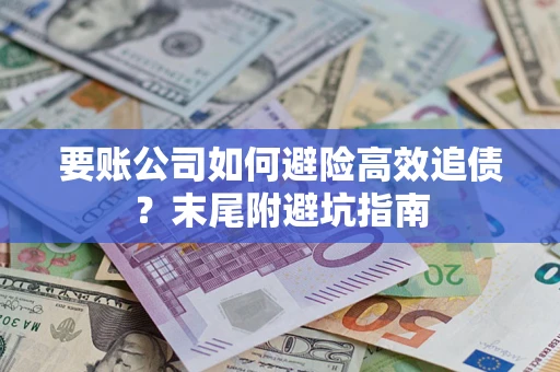 济南要账公司如何避险高效追债？末尾附避坑指南