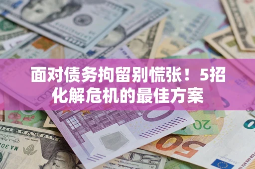 济南面对债务拘留别慌张！5招化解危机的最佳方案