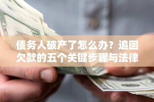 济南债务人破产了怎么办？追回欠款的五个关键步骤与法律策略
