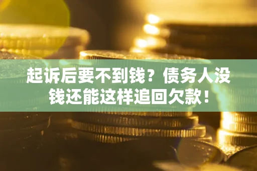 济南起诉后要不到钱？债务人没钱还能这样追回欠款！