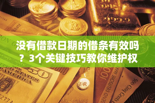 济南没有借款日期的借条有效吗？3个关键技巧教你维护权益