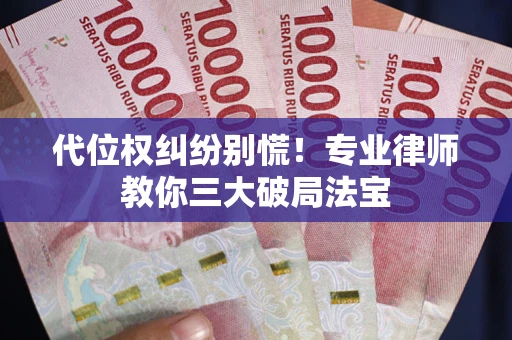 济南代位权纠纷别慌！专业律师教你三大破局法宝