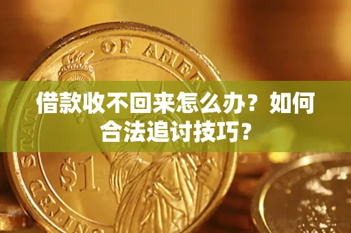 济南借款收不回来怎么办？如何合法追讨技巧？