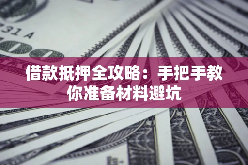 济南借款抵押全攻略：手把手教你准备材料避坑