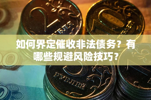 济南如何界定催收非法债务？有哪些规避风险技巧？
