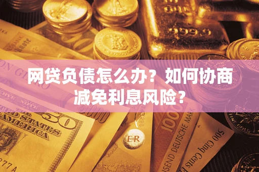 济南网贷负债怎么办？如何协商减免利息风险？