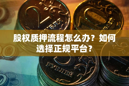 济南股权质押流程怎么办？如何选择正规平台？