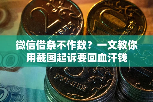济南微信借条不作数？一文教你用截图起诉要回血汗钱