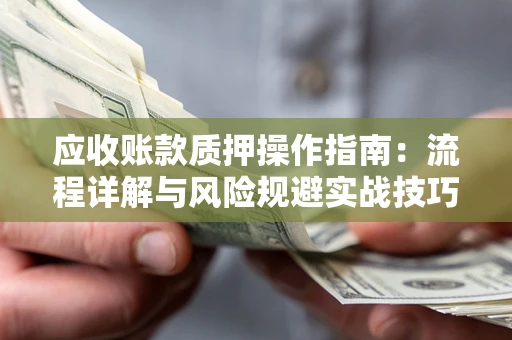 济南应收账款质押操作指南：流程详解与风险规避实战技巧