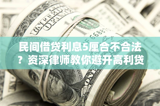 济南民间借贷利息5厘合不合法？资深律师教你避开高利贷陷阱
